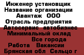 Инженер-установщик › Название организации ­ Авантаж, ООО › Отрасль предприятия ­ Автосервис, автобизнес › Минимальный оклад ­ 40 000 - Все города Работа » Вакансии   . Брянская обл.,Сельцо г.